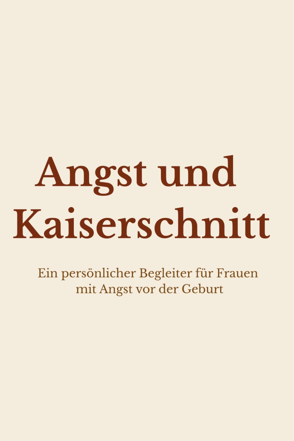 Angst und Kaiserschnitt: Ein persönlicher Begleiter für Frauen mit Angst vor der Geburt