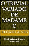  O TRIVIAL VARIADO DE MADAME C: Memórias Gastronômicas e Sentimentais (Portuguese Edition)