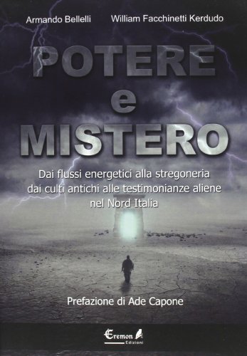 Potere E Mistero. Dai Flussi Energetici Alla Stregoneria, Dai Culti Antichi Alle Testimonianze Aliene Nel Nord Italia