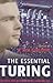 The Essential Turing: Seminal Writings in Computing, Logic, Philosophy, Artificial Intelligence, and Artificial Life plus The Secrets of Enigma