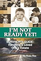 I'm Not Ready Yet: Survivor's Guide-Handling a Loved One's Estate 1544221037 Book Cover