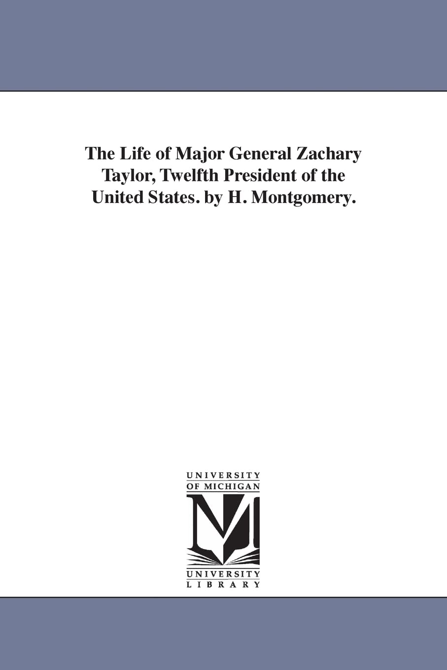 The life of Major General Zachary Taylor, twelfth president of the United States. By H. Montgomery.