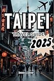 TAIPEI TRAVEL GUIDE 2025: Experience The Cultural Crossroad Of Asia