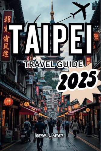 TAIPEI TRAVEL GUIDE 2025: Experience The Cultural Crossroad Of Asia