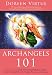Archangels 101: How to Connect Closely with Archangels Michael, Raphael, Gabriel, Uriel, and Others for Healing, Protection, and Guidance