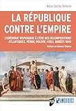  La République contre l’Empire: L’Amérique hispanique à l’ère des recompositions atlantiques. Pérou, Bolivie, Chili. Années 1860 (Des Amériques)