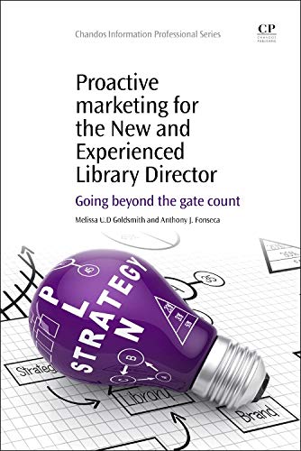 Proactive Marketing for the New and Experienced Library Director: Going Beyond the Gate Count (Chandos Information Professional Series)