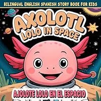 Bilingual English Spanish Story Book for Kids: Axolotl Lolo in Space / Ajolote Lolo en el Espacio: Bedtime Story for Children Ages 4–8 – Early ... para niños): 2 (Lolo
