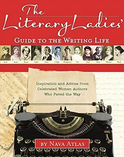 The Literary Ladies' Guide to the Writing Life: Inspiration and Advice from Celebrated Women Authors...