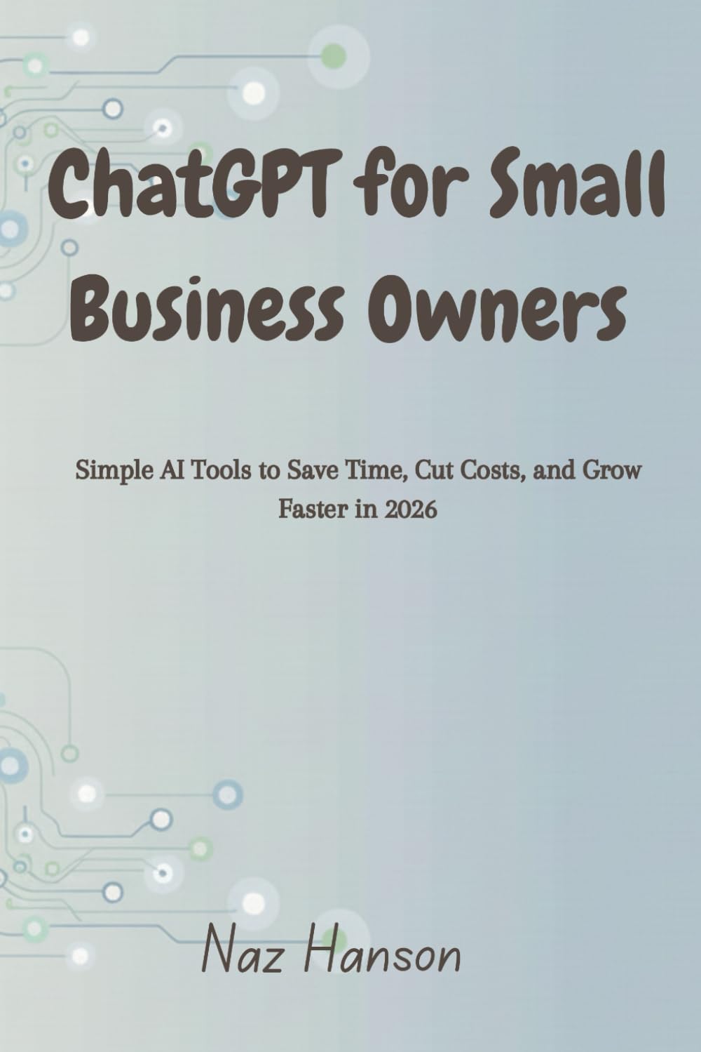 ChatGPT for Small Business Owners: Simple AI Tools to Save Time, Cut Costs, and Grow Faster in 2026