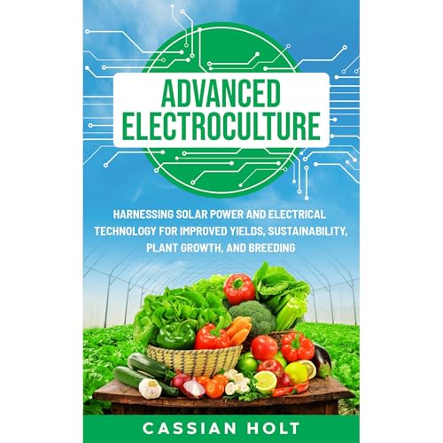 Advanced Electroculture: Harnessing Solar Power and Electrical Technology for Improved Yields, Sustainability, Plant Growth, and Breeding by Cassian Holt episode artwork