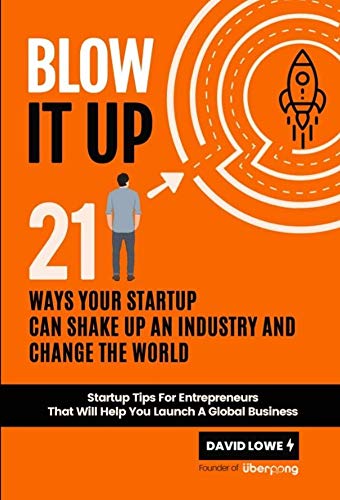 Blow It Up: 21 Ways Your Startup Can Shake Up An Industry And Change The World