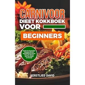 CARNIVOOR DIEET KOOKBOEK VOOR BEGINNERS: SNELLE EN SMAKELIJKE RECEPTEN OM UW GEZONDHEID EN KRACHT TERUG TE WINNEN VOOR EEN GOEDE LEVENSSTIJL