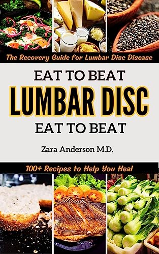 Eat to Beat Lumbar Disc Disease: The Doctor-Approved, Science-Based Treatment and Recovery Guide for Lumbar Disc Disease with 100+ Recipes to Help You Heal