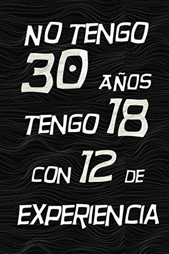NO TENGO 30 AÑOS TENGO 18 CON 12 EXPERIENCIA: REGALO DE CUMPLEAÑOS ORIGINAL Y DIVERTIDO, REGALO ORIGINAL, Regalo ideal para hombres, mujeres y amigos, ... DIARIO, CUADERNO DE NOTAS, APUNTES O AGENDA.