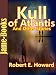 Kull of Atlantis, And Other Stories:17 Short Stories by Robert E. Howard