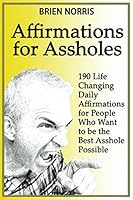Affirmations for Assholes: 190 Life Changing Daily Affirmations for People Who Want to be the Best Asshole Possible 1980521964 Book Cover