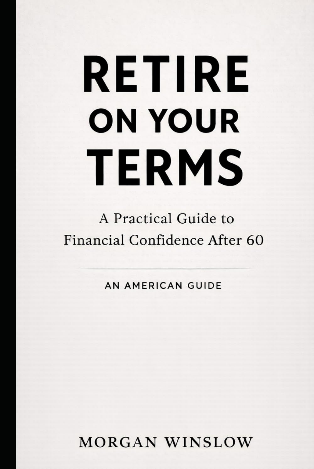 Retire on Your Terms - An American Guide: A Practical Guide to Financial Confidence After 60