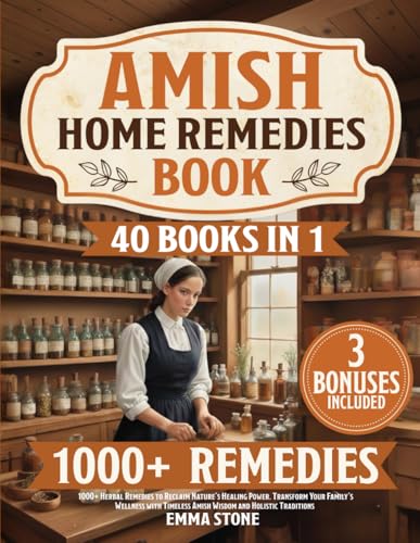 Amish Home Remedies Book: [40 in 1] 1000+ Herbal Remedies to Reclaim Nature’s Healing Power. Transform Your Family’s Wellness with Timeless Amish Wisdom and Holistic Traditions