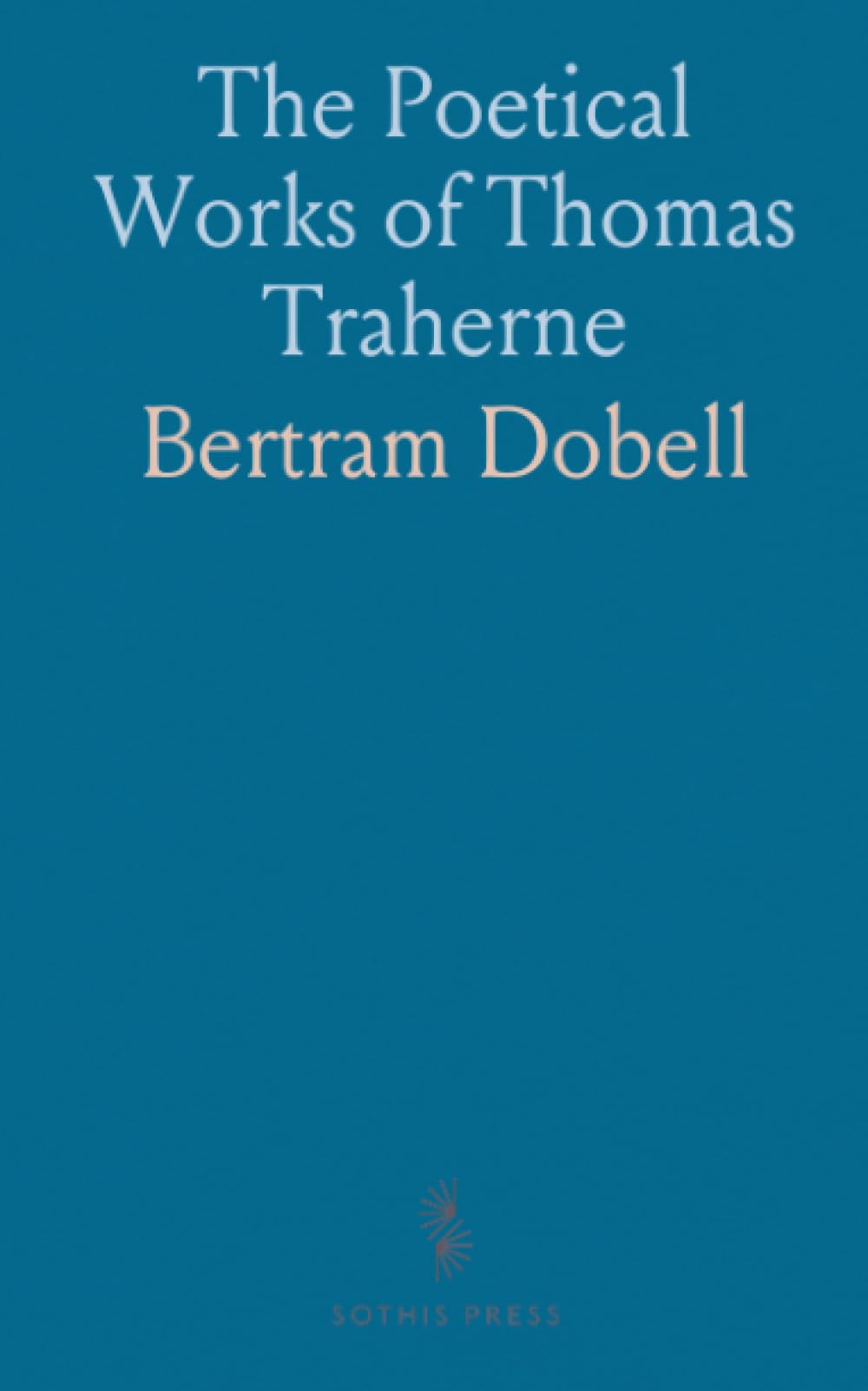 The Poetical Works of Thomas Traherne: 1636?-1674; From the Original Manuscripts; With a Memoir of the Author