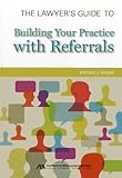 The Lawyer's Guide to Building Your Practice with Referrals