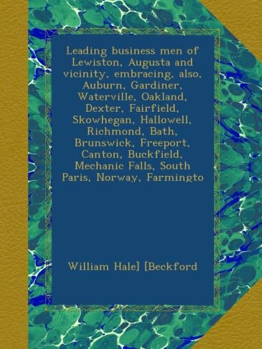 Leading business men of Lewiston, Augusta and vicinity, embracing, also, Auburn, Gardiner, Waterville, Oakland, Dexter, Fairfield, Skowhegan, ... Falls, South Paris, Norway, Farmingto