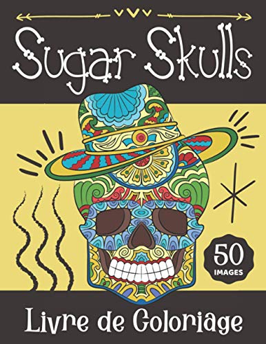 Livre de Coloriage Sugar Skulls: Cahier de Coloriage Crânes de Sucre Mexicains Pour Adultes & Ado (French Edition)
