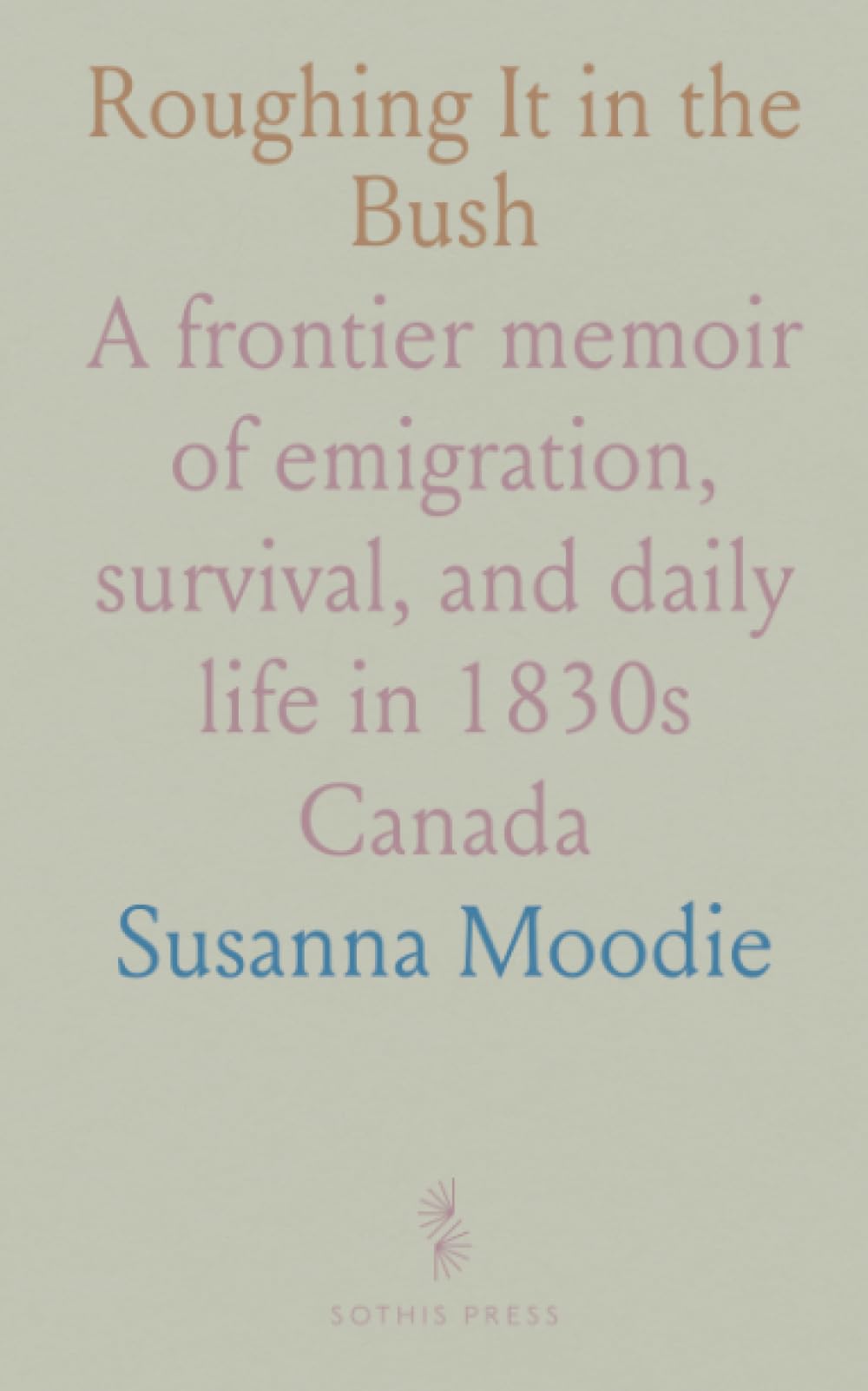 Roughing It in the Bush: A frontier memoir of emigration, survival, and daily life in 1830s Canada