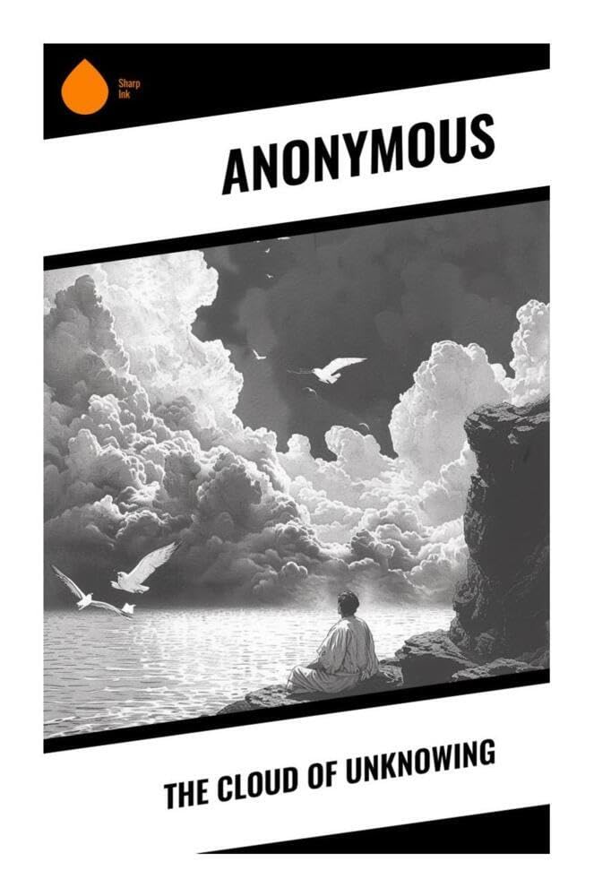 The Cloud of Unknowing: A Medieval Guide to Apophatic Christian Mysticism, Contemplative Prayer, and the Via Negativa