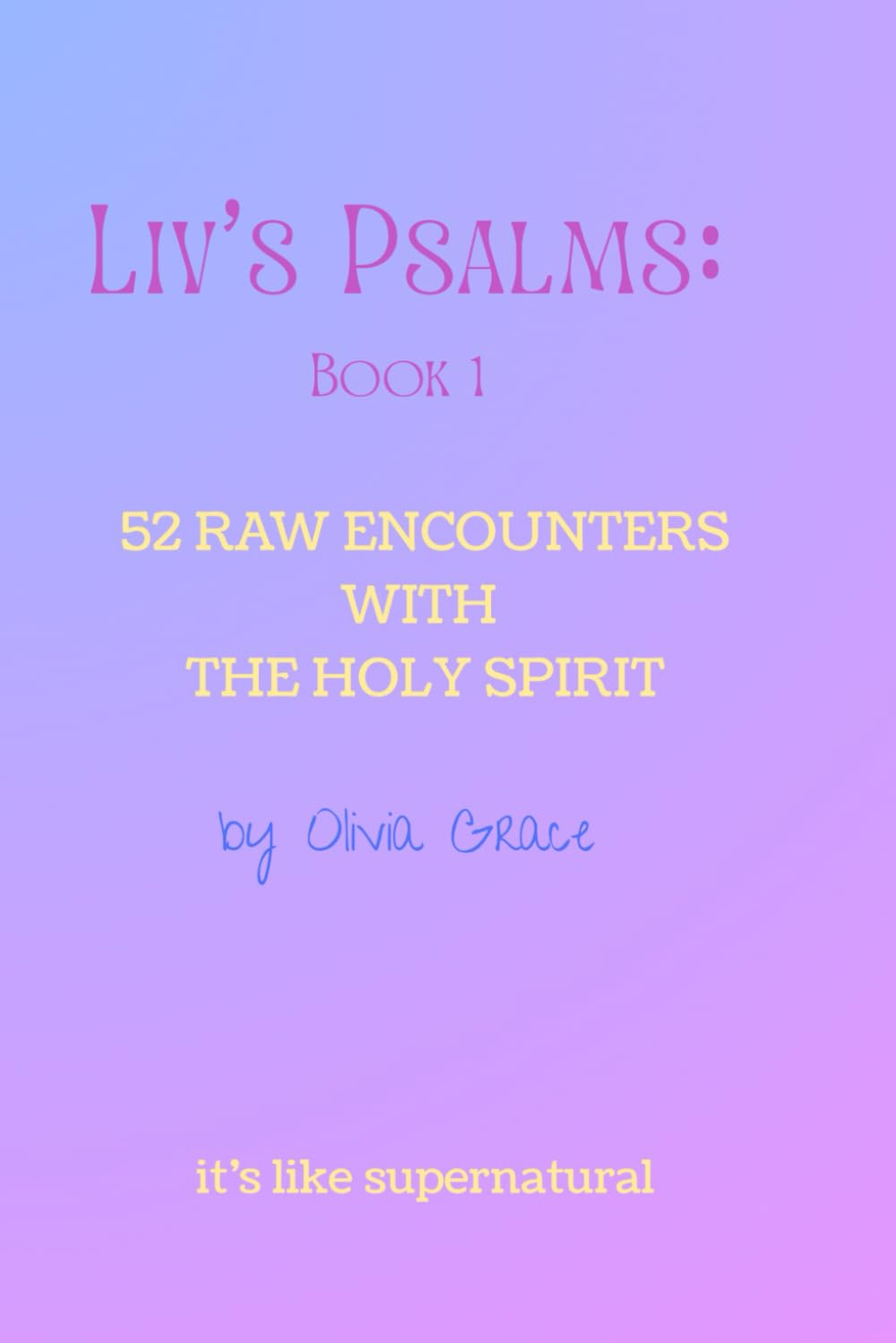 Liv's Psalms: Book 1: 52 Raw Encounters with the Holy Spirit