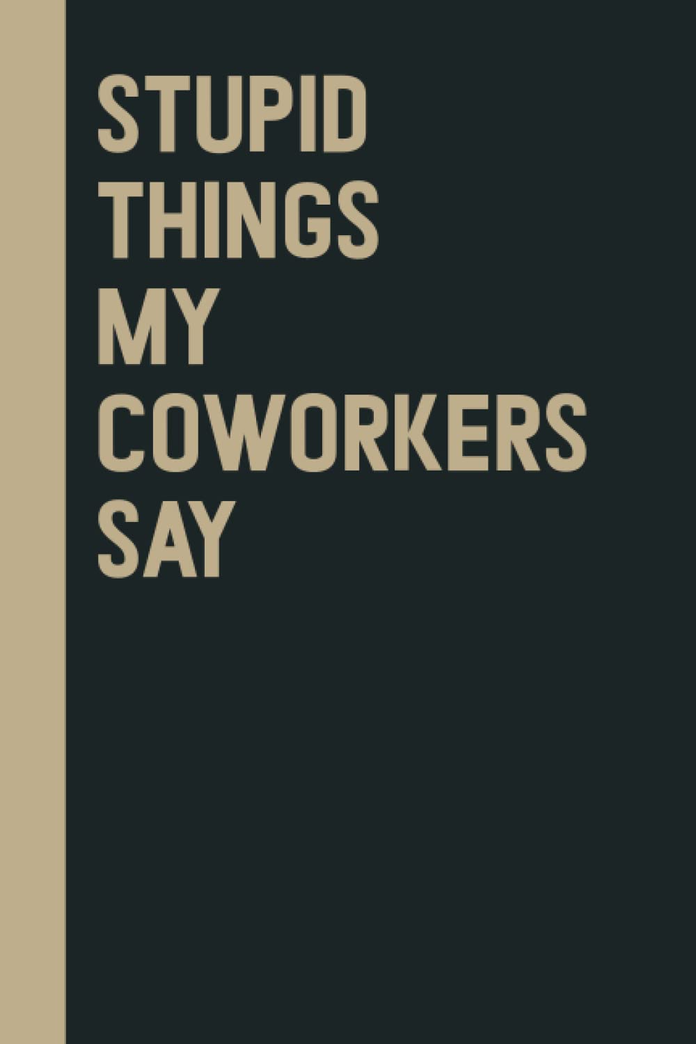Stupid Things My Coworkers Say: Perfect to the Office and Home | Gag Gift Idea for Coworkers | Birthday and Christmas Gift for Friend| Blank 6"x 9" Black Cover