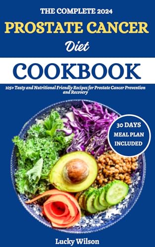 The Complete 2024 Prostate Cancer Diet Cookbook: 105+ Tasty and Nutritional Friendly Recipes for Prostate Cancer Prevention and Recovery