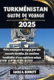 TURKMÉNISTAN GUIDE DE VOYAGE 2025: Votre compagnon de voyage pour des souvenirs impérissables, des aventures inoubliables et des expériences uniques. (