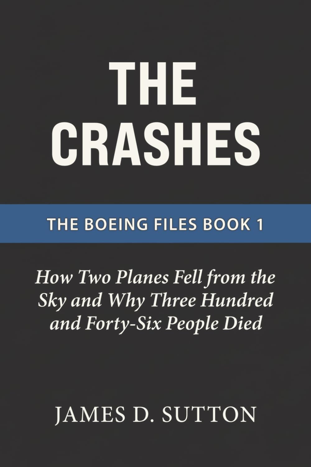 The Crashes: How Two Planes Fell from the Sky and Why Three Hundred and Forty-Six People Died: 1 (The Boeing Files)