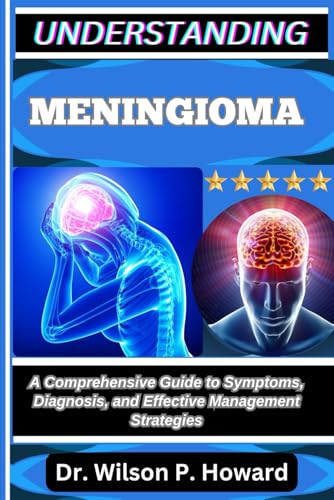 UNDERSTANDING MENINGIOMA: A Comprehensive Guide to Symptoms, Diagnosis, and Effective