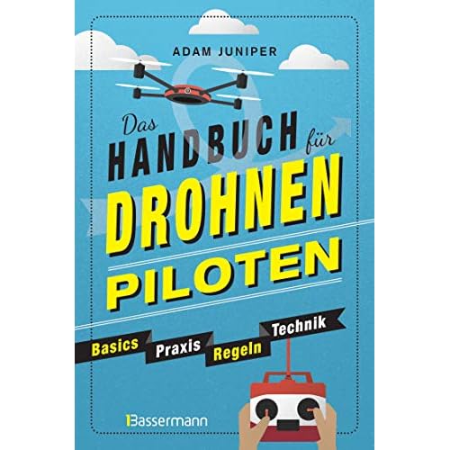 Das Handbuch für Drohnen-Piloten. Basics, Praxis, Technik, Regeln: Das erste Praxisbuch für alle Aspekte des ferngesteuerten Fliegens