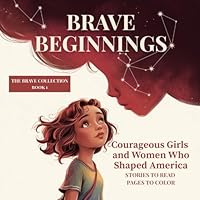 BRAVE BEGINNINGS: Courageous Girls and Women Who Shaped America (THE BRAVE COLLECTION) B0GSMZ4FCZ Book Cover
