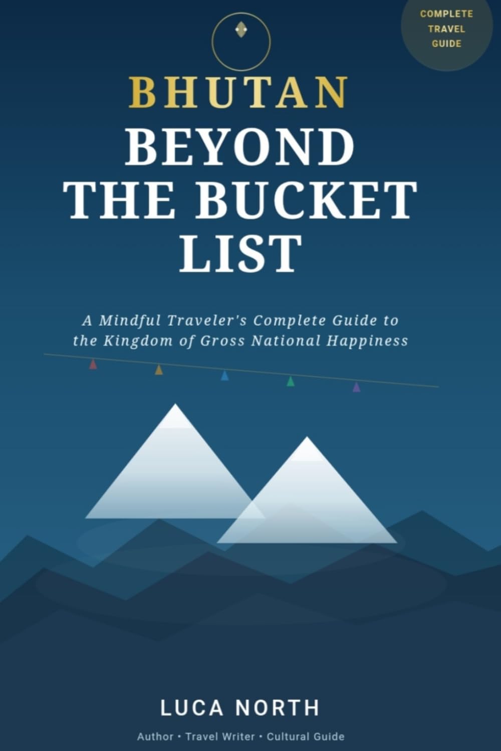 Bhutan Beyond the Bucket List: A Mindful Traveler’s Complete Guide to the Kingdom of Gross National Happiness