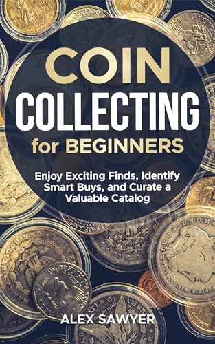 Coin Collecting for Beginners: Enjoy Exciting Finds, Identify Smart Buys,