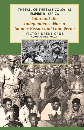 Cuba and the Independence War in Guinea-Bissau and Cape Verde: The Fall of the Last Colonial Empire In Africa