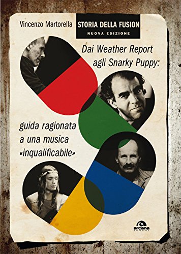 Storia della fusion: Dai Wheather Report agli Snarky Puppy: guida ragionata a una musica inqualificabile Storia della fusion: Dai Wheather Report agli Snarky Puppy: guida ragionata a una musica inqualificabile
