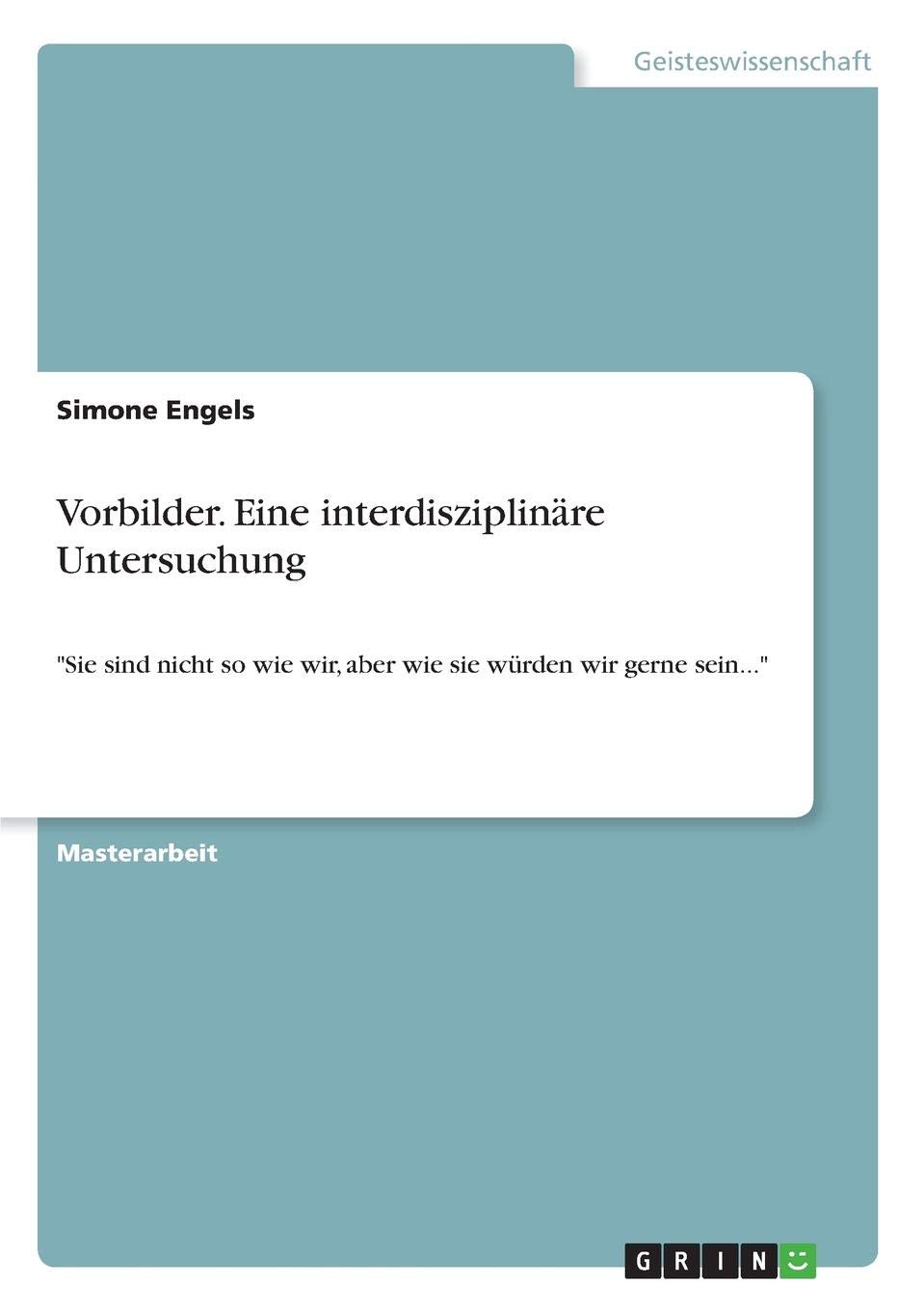Vorbilder. Eine interdisziplinäre Untersuchung: Sie sind nicht so wie wir, aber wie sie würden wir gerne sein... (German Edition)