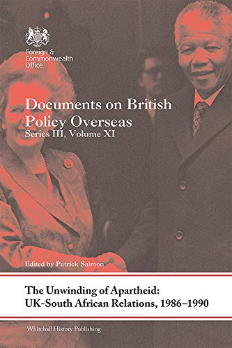 The Unwinding of Apartheid: UK-South African Relations, 1986-1990: Documents on British Policy Overseas, Series III, Volume XI (Whitehall Histories)