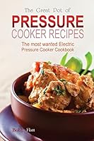 The Great Pot of Pressure Cooker Recipes: The Most Wanted Electric Pressure Cooker Cookbook 1514341344 Book Cover