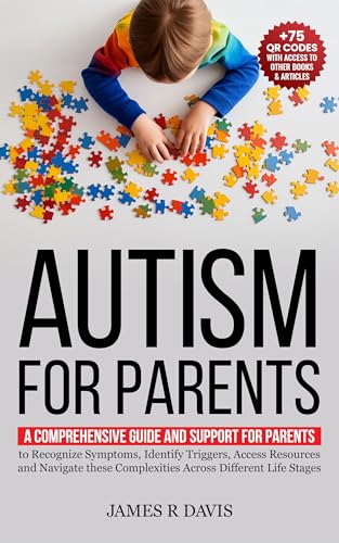 Autism for Parents: A Comprehensive Plan and Support for Parents to Recognize Symptoms, Identify Triggers, and Access Resources across Different Life Stages