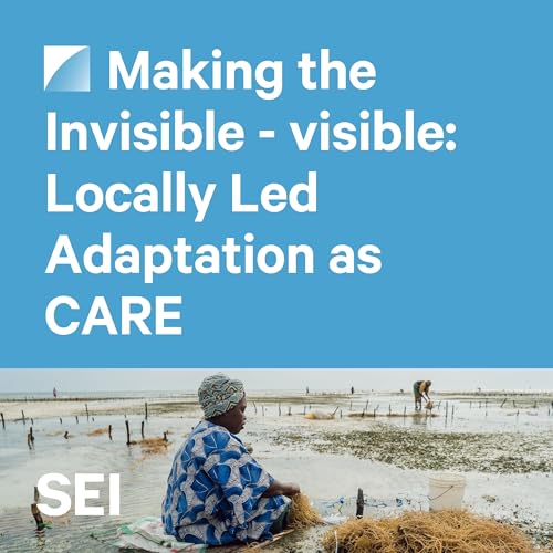 Ep18. Making the Invisible - visible: Locally Led Adaptation as CARE