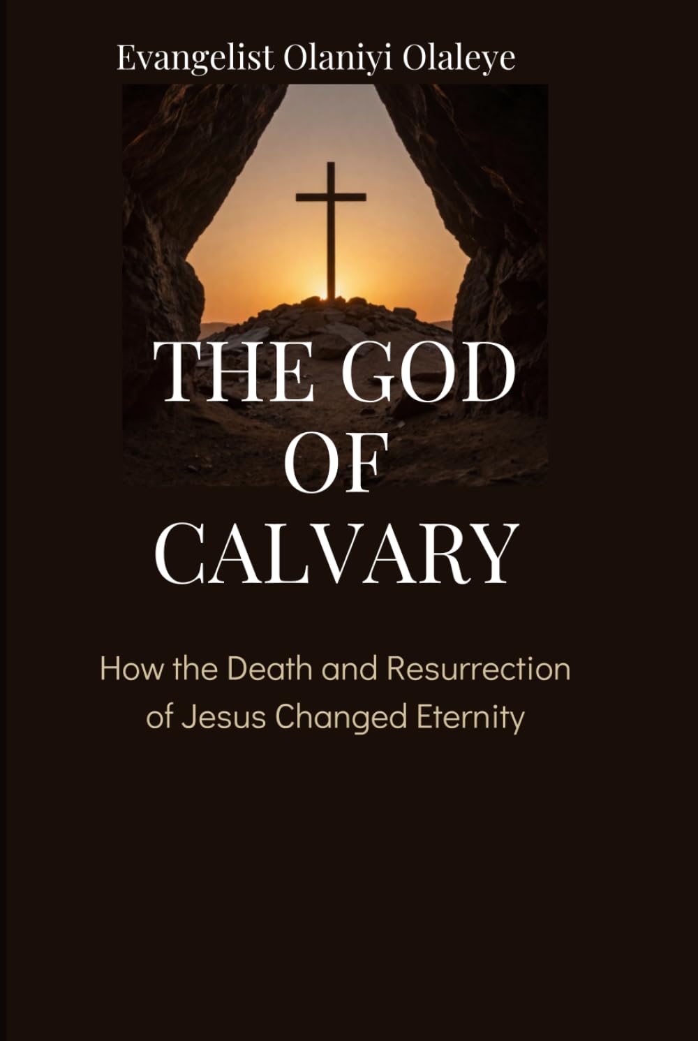 THE GOD OF CALVARY: How the Death and Resurrection of Jesus Changed Eternity