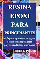 Resina Epoxi Para Principiantes: Guía paso a paso fácil de seguir e instrucciones para crear proyectos artísticos y hermosos (Spanish Edition) B0CWR6ZCP3 Book Cover