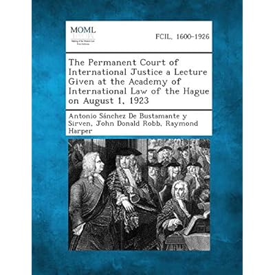 The Permanent Court of International Justice a Lecture Given at the Academy of International Law of the Hague on August 1, 1923