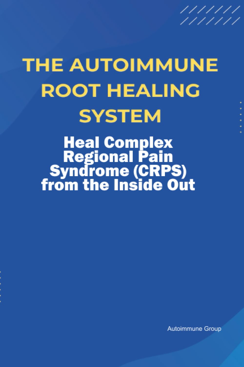 The Autoimmune Root Healing System Heal Complex Regional Pain Syndrome (CRPS) from the Inside Out